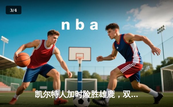 凯尔特人加时险胜雄鹿，双探花合砍71分，东部榜首之争白热化 - 3