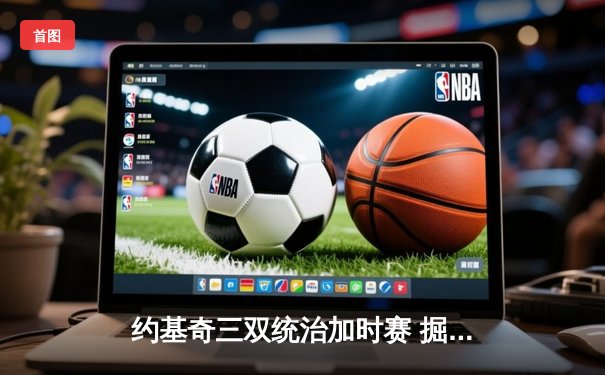 约基奇三双统治加时赛 掘金逆转森林狼夺天王山