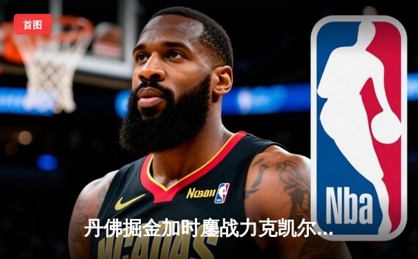 丹佛掘金加时鏖战力克凯尔特人，约基奇34+12+9率队登顶联盟第一