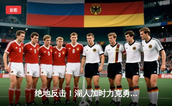 绝地反击！湖人加时力克勇士，詹姆斯40分三双导演惊天逆转