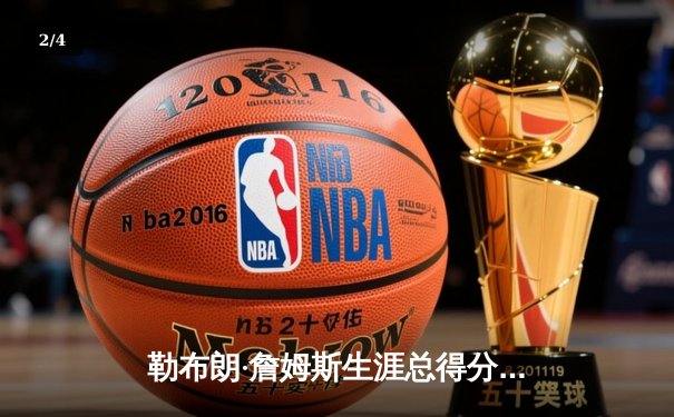 勒布朗·詹姆斯生涯总得分突破40000分大关，NBA历史第一人再创不朽传奇 - 2