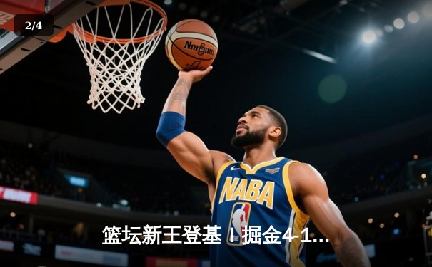 篮坛新王登基！掘金4-1热火首夺NBA总冠军 约基奇全票当选FMVP - 2