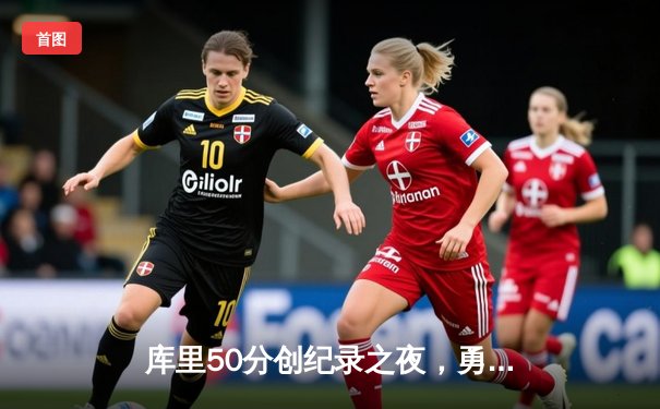 库里50分创纪录之夜，勇士加时险胜国王扳平系列赛