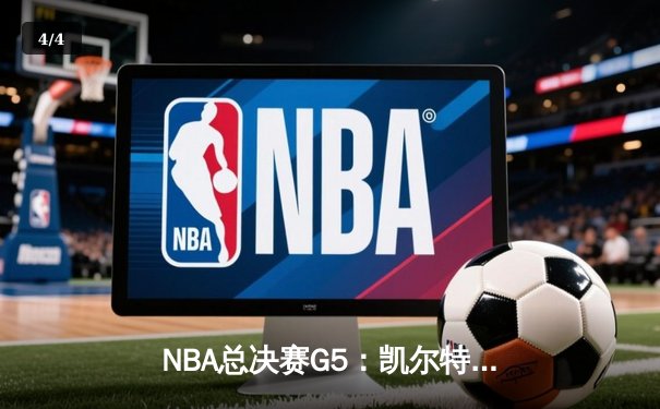 NBA总决赛G5：凯尔特人险胜勇士，塔图姆26+10率队夺赛点 - 4
