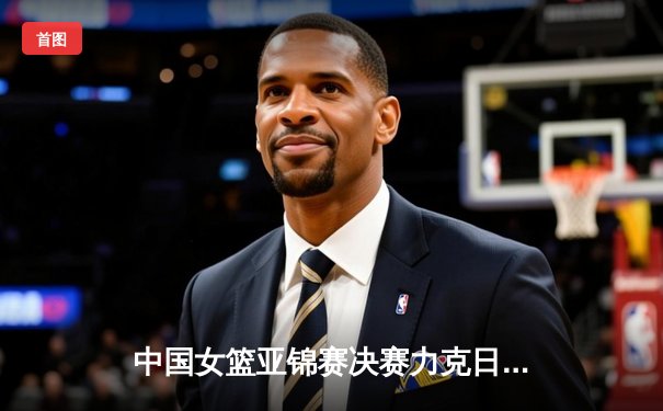 中国女篮亚锦赛决赛力克日本，时隔12年再夺冠军