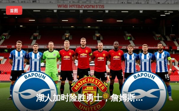 湖人加时险胜勇士，詹姆斯三双引领紫金军团挺进西决