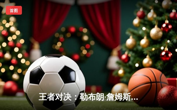 王者对决：勒布朗·詹姆斯40分里程碑，湖人加时险胜勇士终结四连败