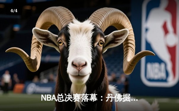 NBA总决赛落幕：丹佛掘金首夺总冠军，约基奇FMVP实至名归 - 4