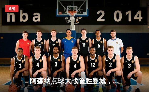 阿森纳点球大战险胜曼城，社区盾杯开启新赛季序幕