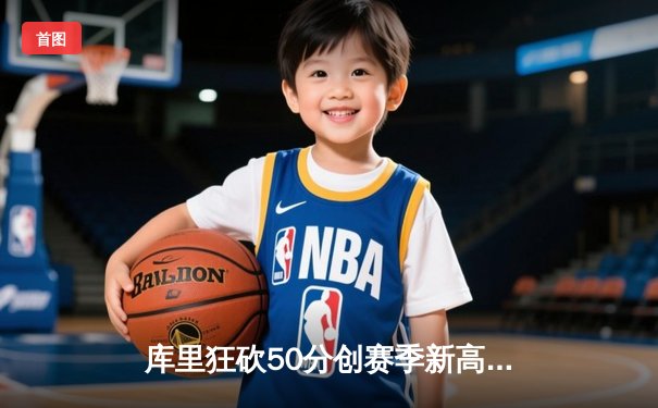 库里狂砍50分创赛季新高 勇士加时险胜国王迎五连胜