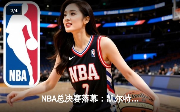 NBA总决赛落幕：凯尔特人险胜湖人，塔图姆夺FMVP创造历史 - 2