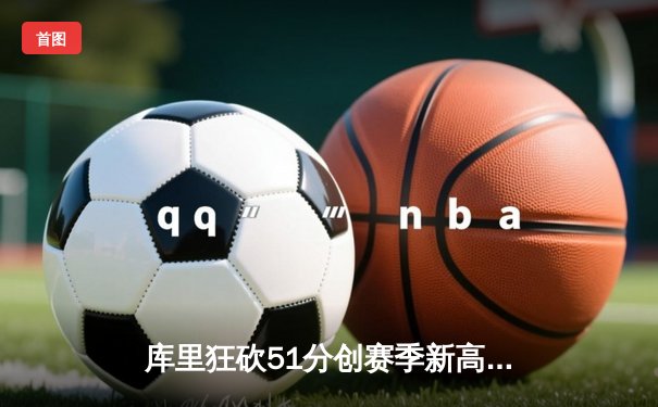 库里狂砍51分创赛季新高 勇士加时险胜奇才终结连败