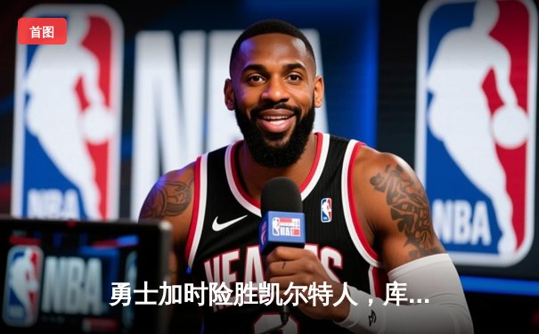 勇士加时险胜凯尔特人，库里43分创总决赛历史三分纪录
