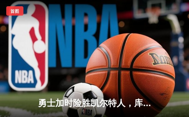 勇士加时险胜凯尔特人，库里43分创总决赛三分新纪录