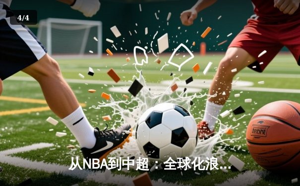从NBA到中超：全球化浪潮下中国体育的突围与创新 - 4