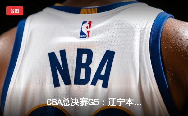CBA总决赛G5：辽宁本钢加时险胜广东宏远 成功卫冕总冠军