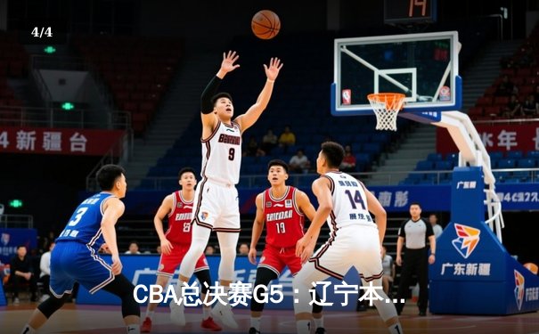 CBA总决赛G5：辽宁本钢加时险胜广东宏远 成功卫冕总冠军 - 4
