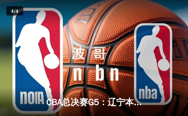 CBA总决赛G5：辽宁本钢加时险胜广东宏远 成功卫冕总冠军 - 4