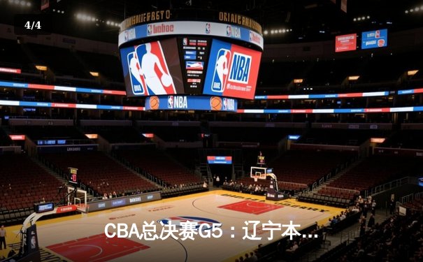 CBA总决赛G5：辽宁本钢加时险胜广东宏远 成功卫冕总冠军 - 4