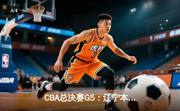 CBA总决赛G5：辽宁本钢加时险胜广东宏远 成功卫冕总冠军 - 4