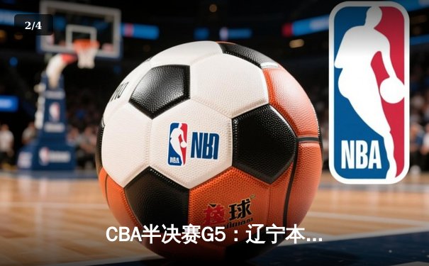 CBA半决赛G5：辽宁本钢加时逆转广东宏远 赵继伟35分创生涯新高 - 2