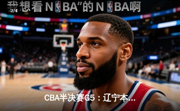 CBA半决赛G5：辽宁本钢加时逆转广东宏远 赵继伟35分创生涯新高 - 2