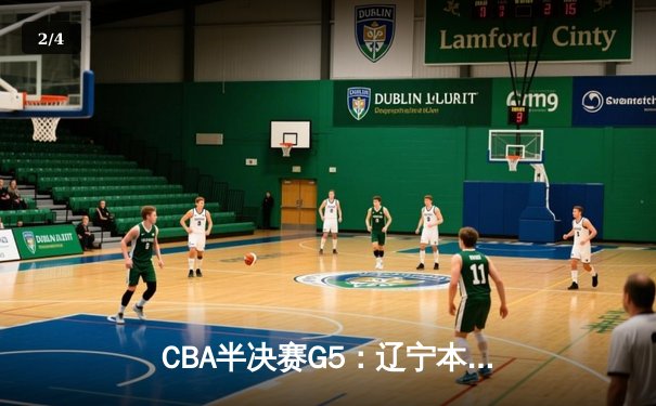 CBA半决赛G5：辽宁本钢加时逆转广东宏远 赵继伟35分创生涯新高 - 2