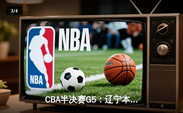 CBA半决赛G5：辽宁本钢加时逆转广东宏远 赵继伟35分创生涯新高 - 3