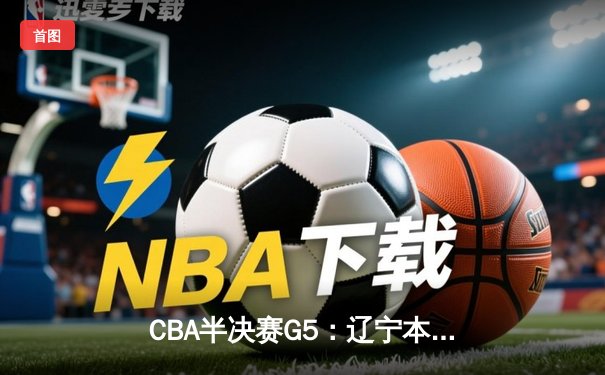 CBA半决赛G5：辽宁本钢加时逆转广东宏远 赵继伟35分创生涯新高