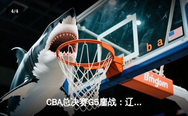 CBA总决赛G5鏖战：辽宁本钢加时逆转广东宏远 夺队史第三冠 - 4